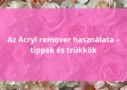Az acryl remover használata – tippek és trükkök