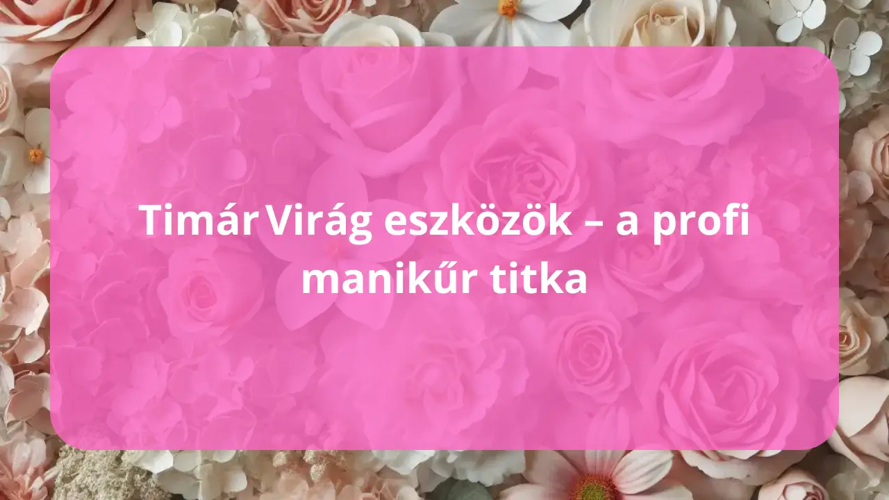Timár Virág eszközök – a profi manikűr titka